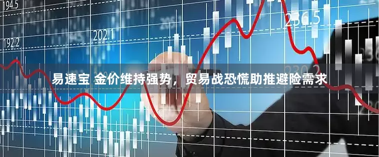易速宝 金价维持强势，贸易战恐慌助推避险需求