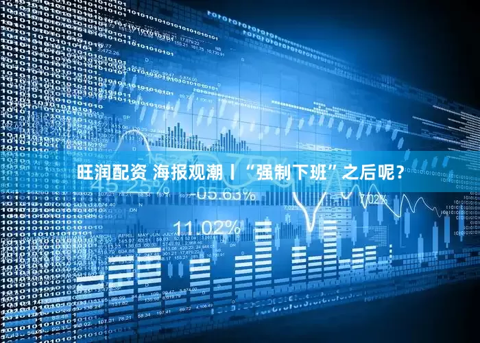 旺润配资 海报观潮丨“强制下班”之后呢？