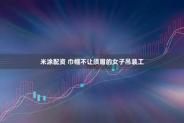 米涂配资 巾帼不让须眉的女子吊装工
