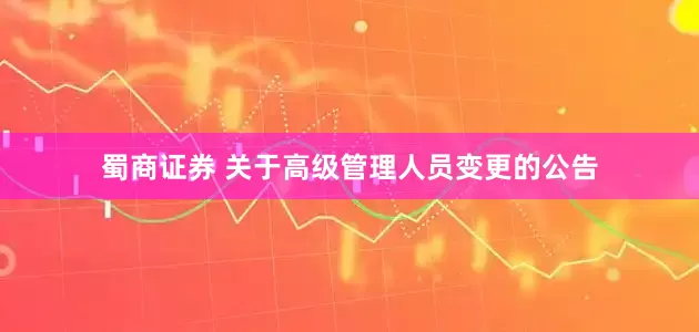 蜀商证券 关于高级管理人员变更的公告