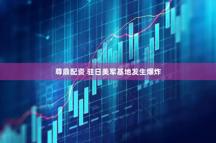 尊鼎配资 驻日美军基地发生爆炸