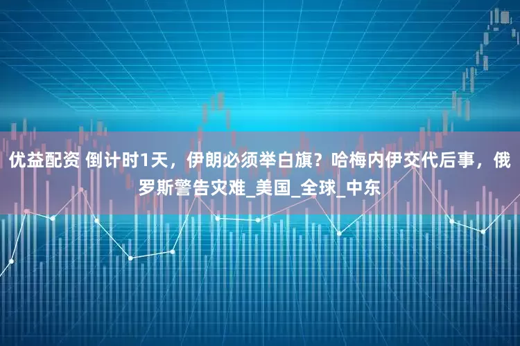优益配资 倒计时1天，伊朗必须举白旗？哈梅内伊交代后事，俄罗斯警告灾难_美国_全球_中东