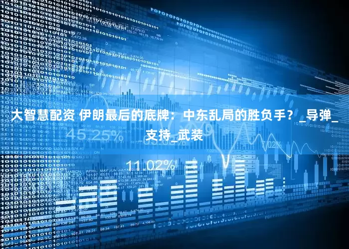 大智慧配资 伊朗最后的底牌：中东乱局的胜负手？_导弹_支持_武装