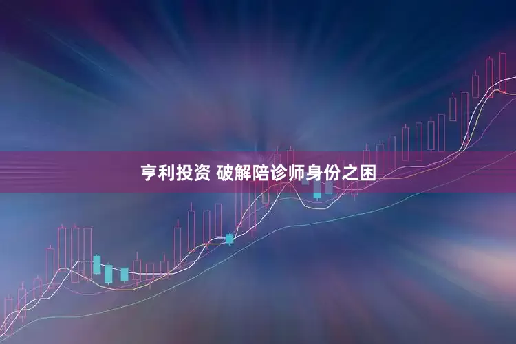 亨利投资 破解陪诊师身份之困