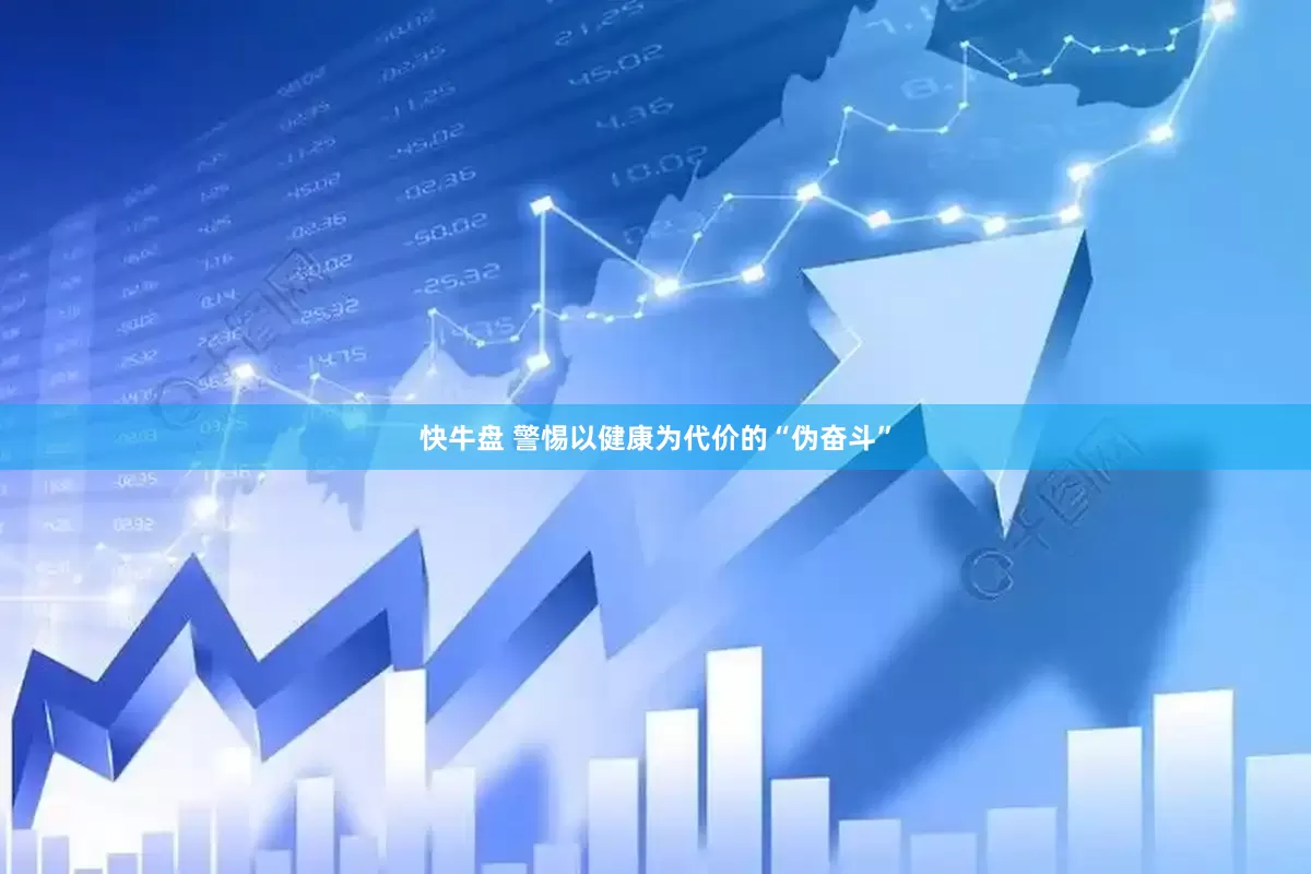 快牛盘 警惕以健康为代价的“伪奋斗”