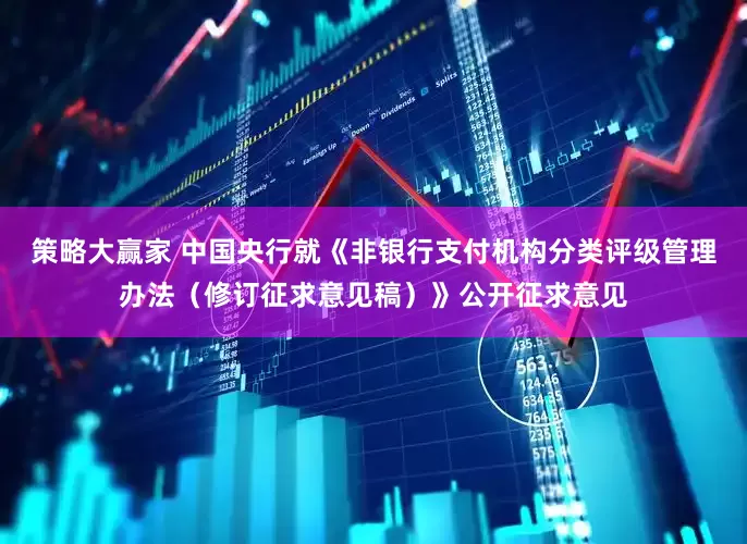 策略大赢家 中国央行就《非银行支付机构分类评级管理办法（修订征求意见稿）》公开征求意见