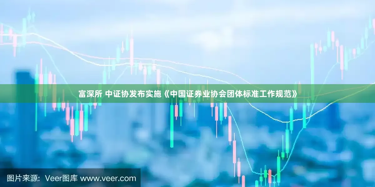 富深所 中证协发布实施《中国证券业协会团体标准工作规范》