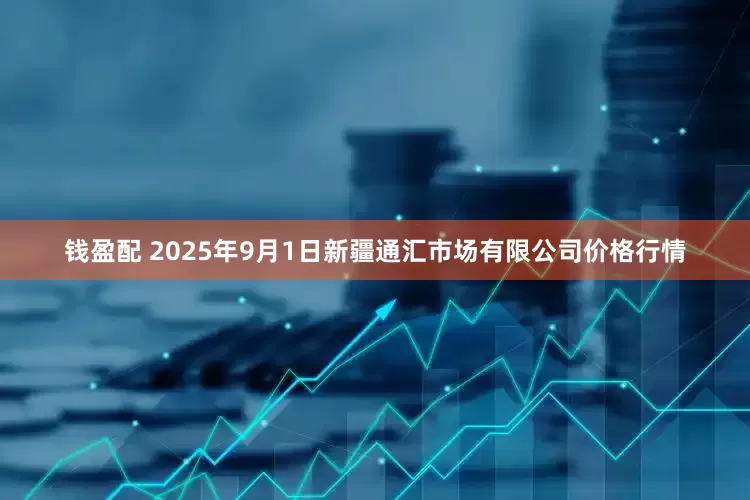 钱盈配 2025年9月1日新疆通汇市场有限公司价格行情