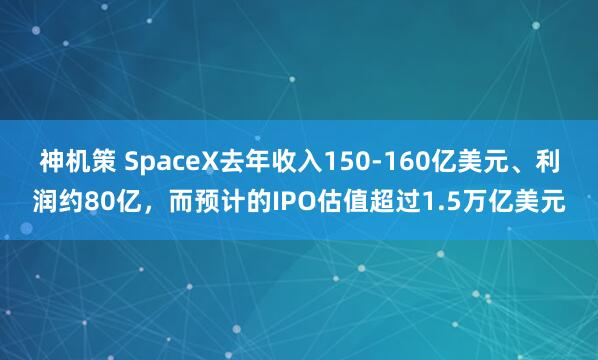 神机策 SpaceX去年收入150-160亿美元、利润约80亿，而预计的IPO估值超过1.5万亿美元